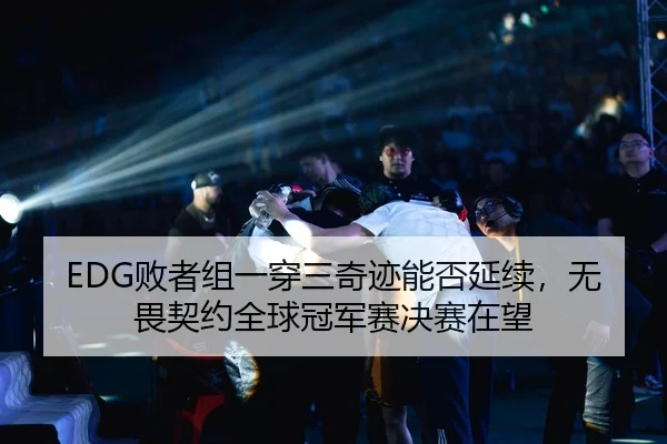 EDG败者组一穿三奇迹能否延续，无畏契约全球冠军赛决赛在望