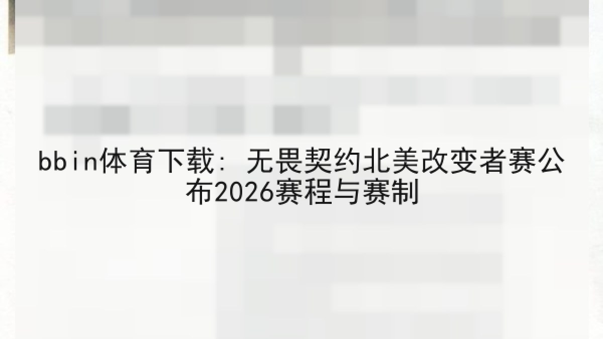 bbin体育下载: 无畏契约北美改变者赛公布2026赛程与赛制