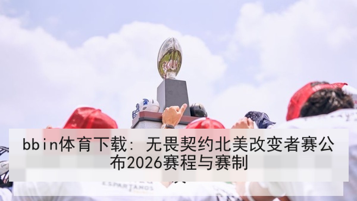 bbin体育下载: 无畏契约北美改变者赛公布2026赛程与赛制