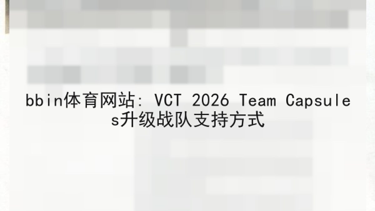 bbin体育网站: VCT 2026 Team Capsules升级战队支持方式
