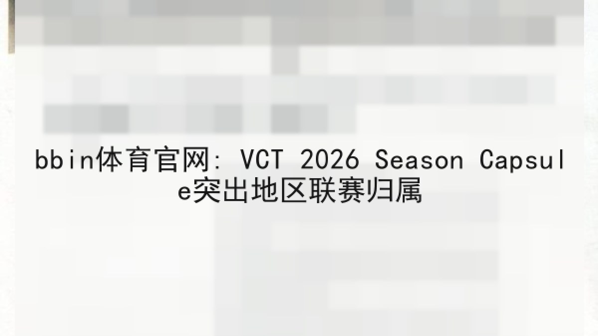 bbin体育官网: VCT 2026 Season Capsule突出地区联赛归属