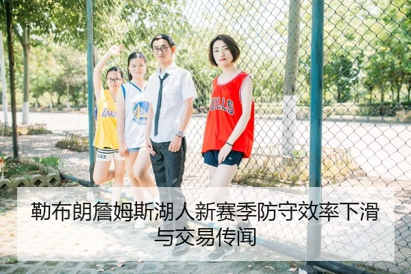 勒布朗詹姆斯湖人新赛季防守效率下滑与交易传闻