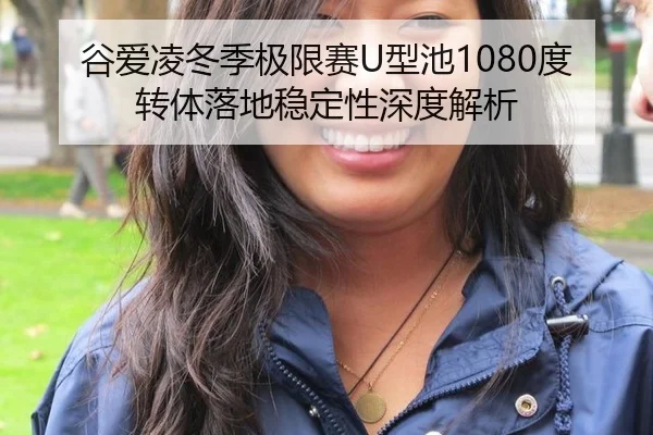 谷爱凌冬季极限赛U型池1080度转体落地稳定性深度解析