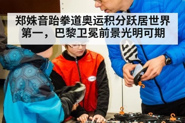 郑姝音跆拳道奥运积分跃居世界第一，巴黎卫冕前景光明可期