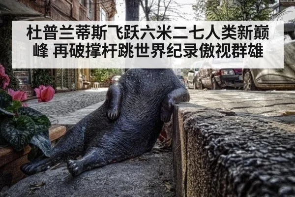 杜普兰蒂斯飞跃六米二七人类新巅峰 再破撑杆跳世界纪录傲视群雄