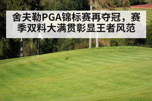 舍夫勒PGA锦标赛再夺冠,赛季双料大满贯彰显王者风范