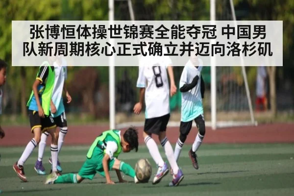 张博恒体操世锦赛全能夺冠 中国男队新周期核心正式确立并迈向洛杉矶